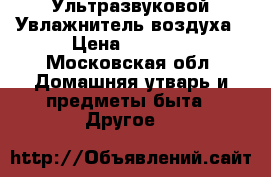 Ультразвуковой Увлажнитель воздуха › Цена ­ 1 000 - Московская обл. Домашняя утварь и предметы быта » Другое   